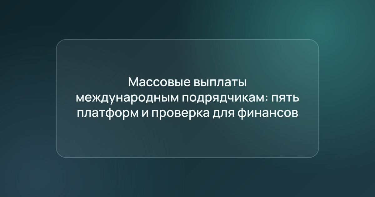Массовые выплаты международным подрядчикам: пять платформ и проверка для финансов